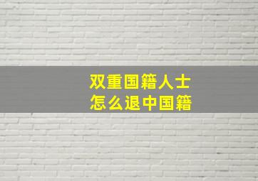 双重国籍人士 怎么退中国籍